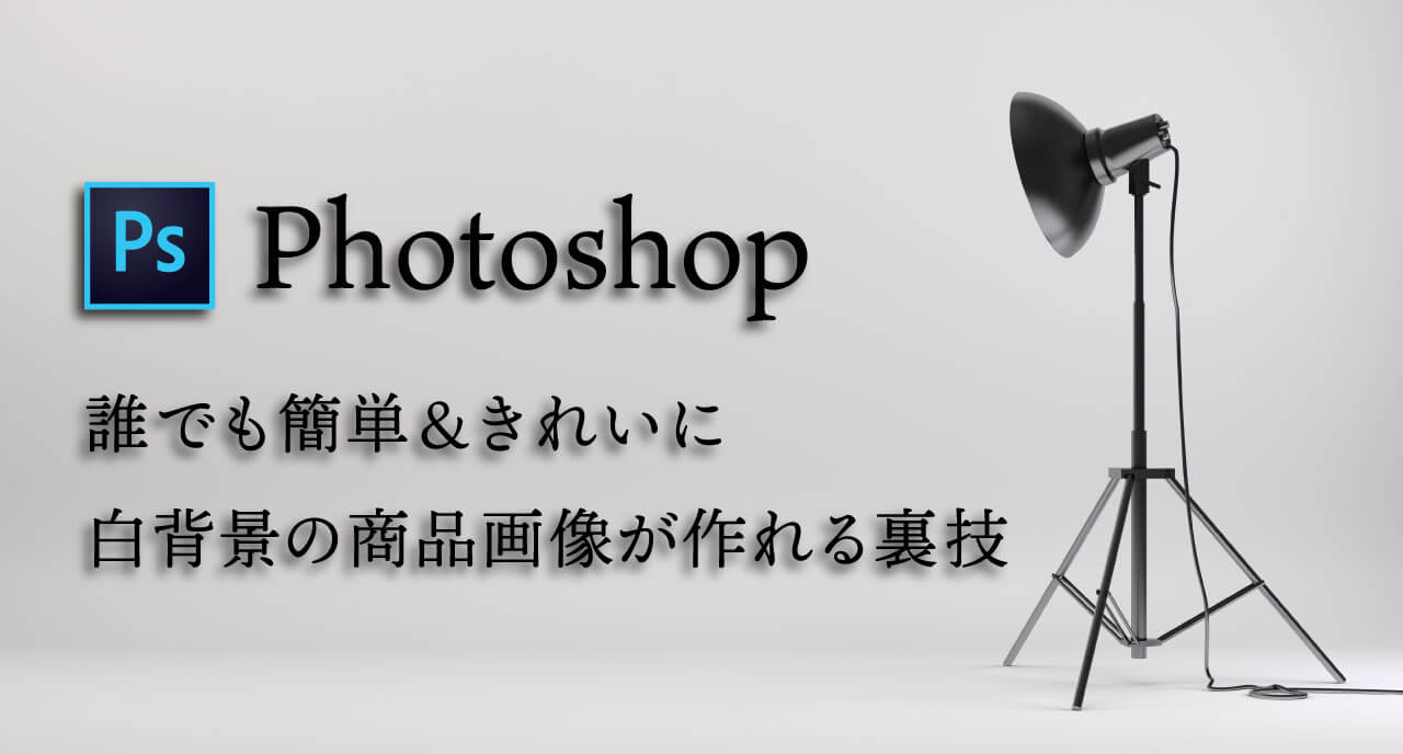 Photoshop 誰でも簡単 きれいに白背景の商品画像が作れる裏技